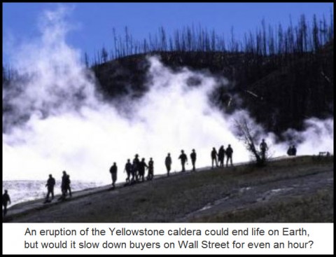 An eruption of the Yellowstone caldera could end life on Earth, but would it slow down buyers on Wall Street for even an hour?
